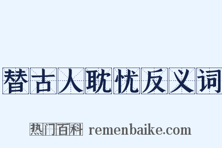 替古人耽忧反义词是什么意思的图片